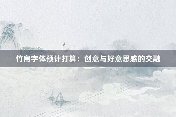 竹帛字体预计打算：创意与好意思感的交融
