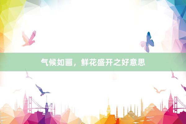 气候如画，鲜花盛开之好意思