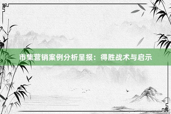 市集营销案例分析呈报：得胜战术与启示